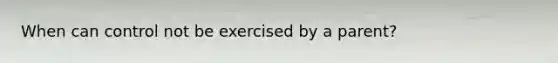 When can control not be exercised by a parent?