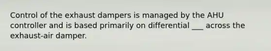 Control of the exhaust dampers is managed by the AHU controller and is based primarily on differential ___ across the exhaust-air damper.