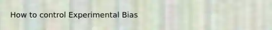 How to control Experimental Bias