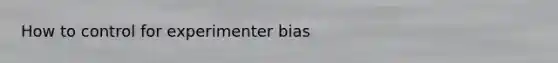 How to control for experimenter bias