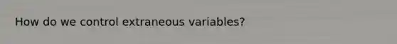 How do we control extraneous variables?