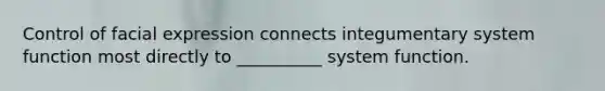 Control of facial expression connects integumentary system function most directly to __________ system function.