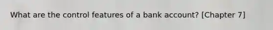 What are the control features of a bank account? [Chapter 7]