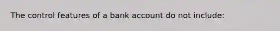 The control features of a bank account do not include: