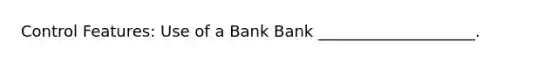 Control Features: Use of a Bank Bank ____________________.