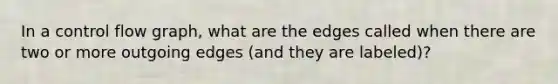 In a control flow graph, what are the edges called when there are two or more outgoing edges (and they are labeled)?