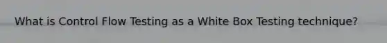 What is Control Flow Testing as a White Box Testing technique?