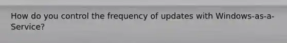 How do you control the frequency of updates with Windows-as-a-Service?