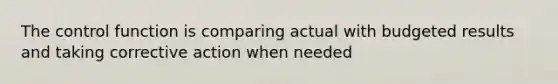 The control function is comparing actual with budgeted results and taking corrective action when needed