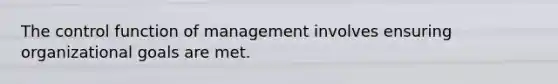 The control function of management involves ensuring organizational goals are met.