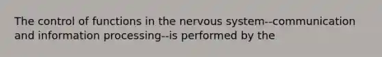 The control of functions in the <a href='https://www.questionai.com/knowledge/kThdVqrsqy-nervous-system' class='anchor-knowledge'>nervous system</a>--communication and information processing--is performed by the