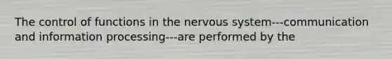 The control of functions in the <a href='https://www.questionai.com/knowledge/kThdVqrsqy-nervous-system' class='anchor-knowledge'>nervous system</a>---communication and information processing---are performed by the