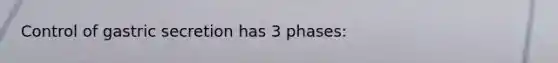 Control of gastric secretion has 3 phases: