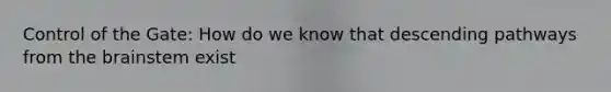 Control of the Gate: How do we know that descending pathways from the brainstem exist