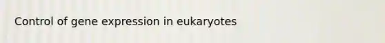 Control of <a href='https://www.questionai.com/knowledge/kFtiqWOIJT-gene-expression' class='anchor-knowledge'>gene expression</a> in eukaryotes