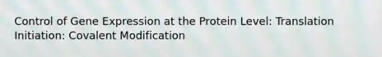 Control of Gene Expression at the Protein Level: Translation Initiation: Covalent Modification