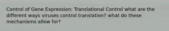 Control of Gene Expression: Translational Control what are the different ways viruses control translation? what do these mechanisms allow for?