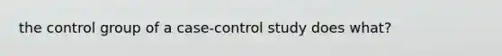 the control group of a case-control study does what?