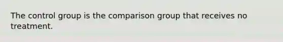 The control group is the comparison group that receives no treatment.