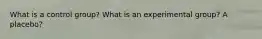 What is a control group? What is an experimental group? A placebo?