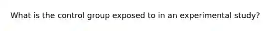 What is the control group exposed to in an experimental study?