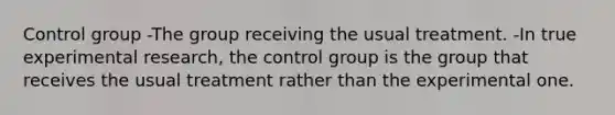 Control group -The group receiving the usual treatment. -In true experimental research, the control group is the group that receives the usual treatment rather than the experimental one.