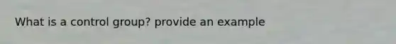 What is a control group? provide an example