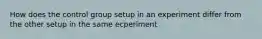 How does the control group setup in an experiment differ from the other setup in the same ecperiment