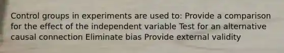 Control groups in experiments are used to: Provide a comparison for the effect of the independent variable Test for an alternative causal connection Eliminate bias Provide external validity