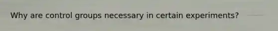 Why are control groups necessary in certain experiments?