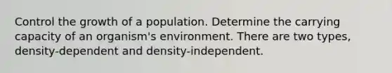 Control the growth of a population. Determine the carrying capacity of an organism's environment. There are two types, density-dependent and density-independent.