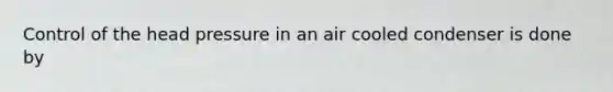 Control of the head pressure in an air cooled condenser is done by