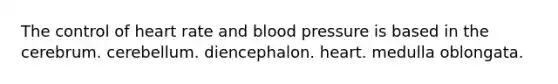 The control of heart rate and blood pressure is based in the cerebrum. cerebellum. diencephalon. heart. medulla oblongata.