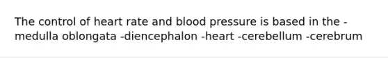 The control of heart rate and <a href='https://www.questionai.com/knowledge/kD0HacyPBr-blood-pressure' class='anchor-knowledge'>blood pressure</a> is based in the -medulla oblongata -diencephalon -heart -cerebellum -cerebrum