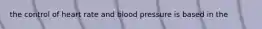 the control of heart rate and blood pressure is based in the