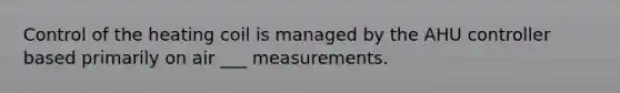 Control of the heating coil is managed by the AHU controller based primarily on air ___ measurements.