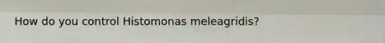 How do you control Histomonas meleagridis?