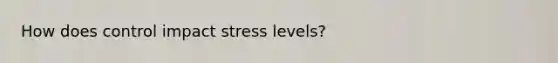 How does control impact stress levels?