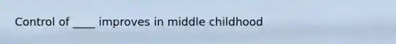 Control of ____ improves in middle childhood