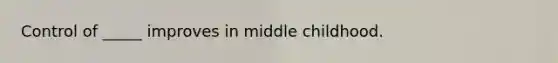 Control of _____ improves in middle childhood.