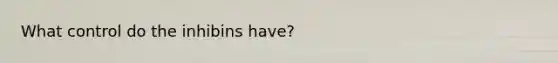What control do the inhibins have?
