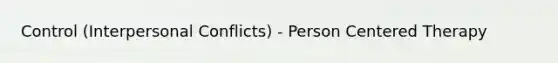 Control (Interpersonal Conflicts) - Person Centered Therapy