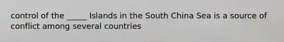 control of the _____ Islands in the South China Sea is a source of conflict among several countries