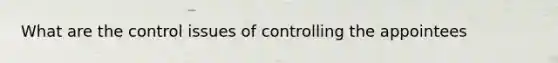 What are the control issues of controlling the appointees