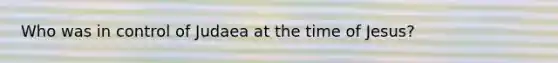 Who was in control of Judaea at the time of Jesus?