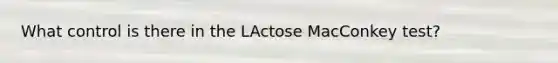 What control is there in the LActose MacConkey test?