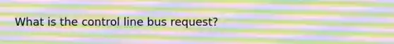 What is the control line bus request?