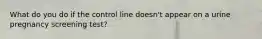 What do you do if the control line doesn't appear on a urine pregnancy screening test?