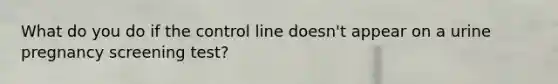 What do you do if the control line doesn't appear on a urine pregnancy screening test?