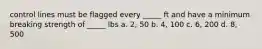 control lines must be flagged every _____ ft and have a minimum breaking strength of _____ lbs a. 2, 50 b. 4, 100 c. 6, 200 d. 8, 500